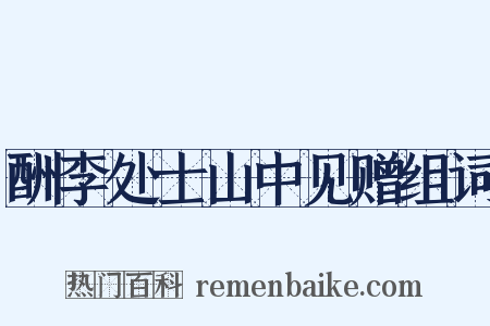 酬李处士山中见赠组词是什么意思的图片